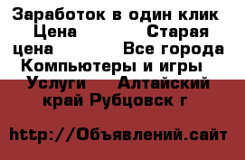 Заработок в один клик › Цена ­ 1 000 › Старая цена ­ 1 000 - Все города Компьютеры и игры » Услуги   . Алтайский край,Рубцовск г.